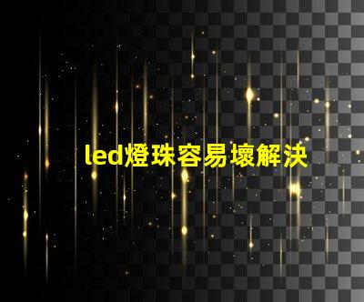 led燈珠容易壞解決方法 led燈珠電壓高了容易壞嗎